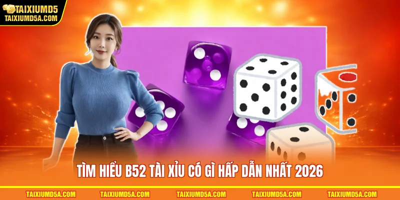 Tìm hiểu B52 tài xỉu có gì hấp dẫn nhất 2026