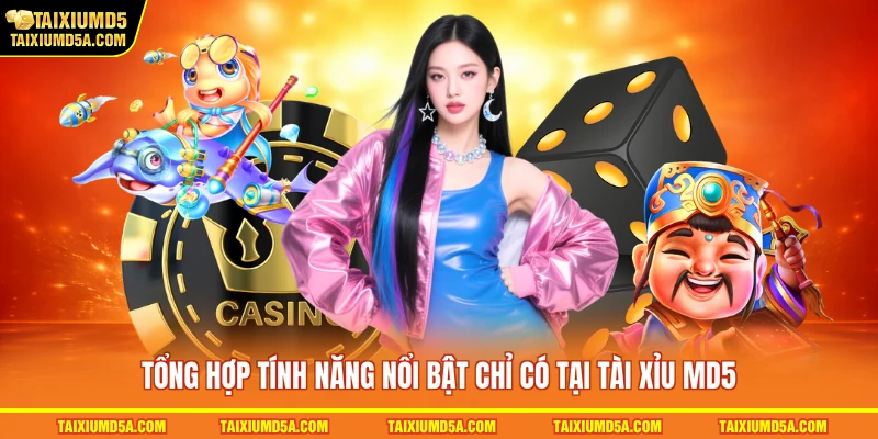Tổng hợp tính năng nổi bật chỉ có tại tài xỉu MD5
